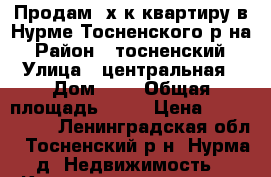 Продам 3х к.квартиру в Нурме Тосненского р-на › Район ­ тосненский › Улица ­ центральная › Дом ­ 5 › Общая площадь ­ 61 › Цена ­ 2 500 000 - Ленинградская обл., Тосненский р-н, Нурма д. Недвижимость » Квартиры продажа   . Ленинградская обл.